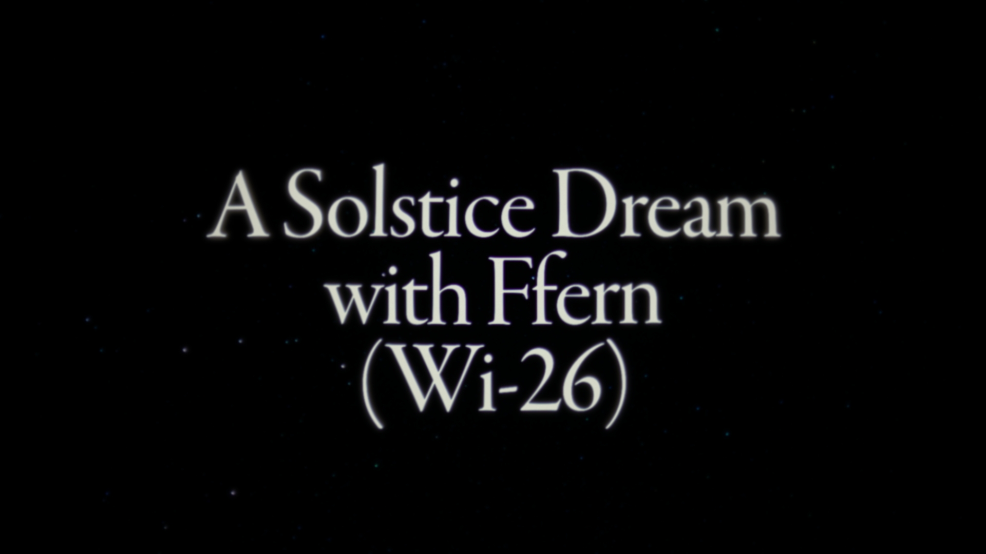 Title card reading A Solstice Dream with Ffern, Wi-26